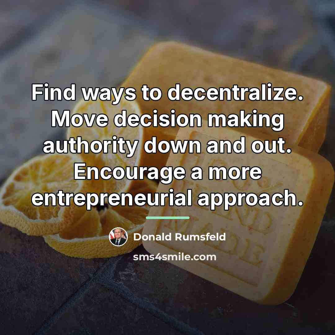 “Find ways to decentralize. Move decision making authority down and…” quote by Donald Rumsfeld