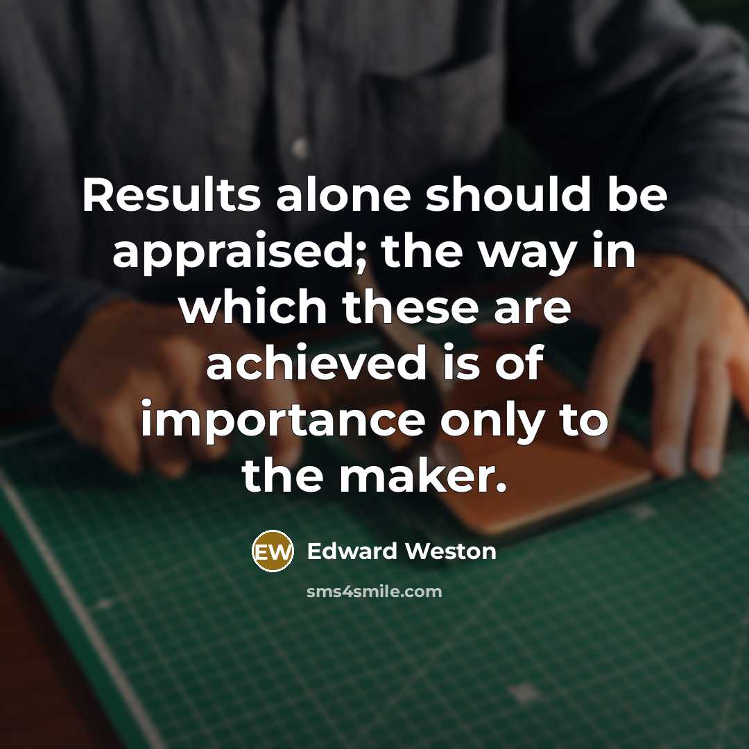 “Results alone should be appraised; the way in which these…” quote by Edward Weston