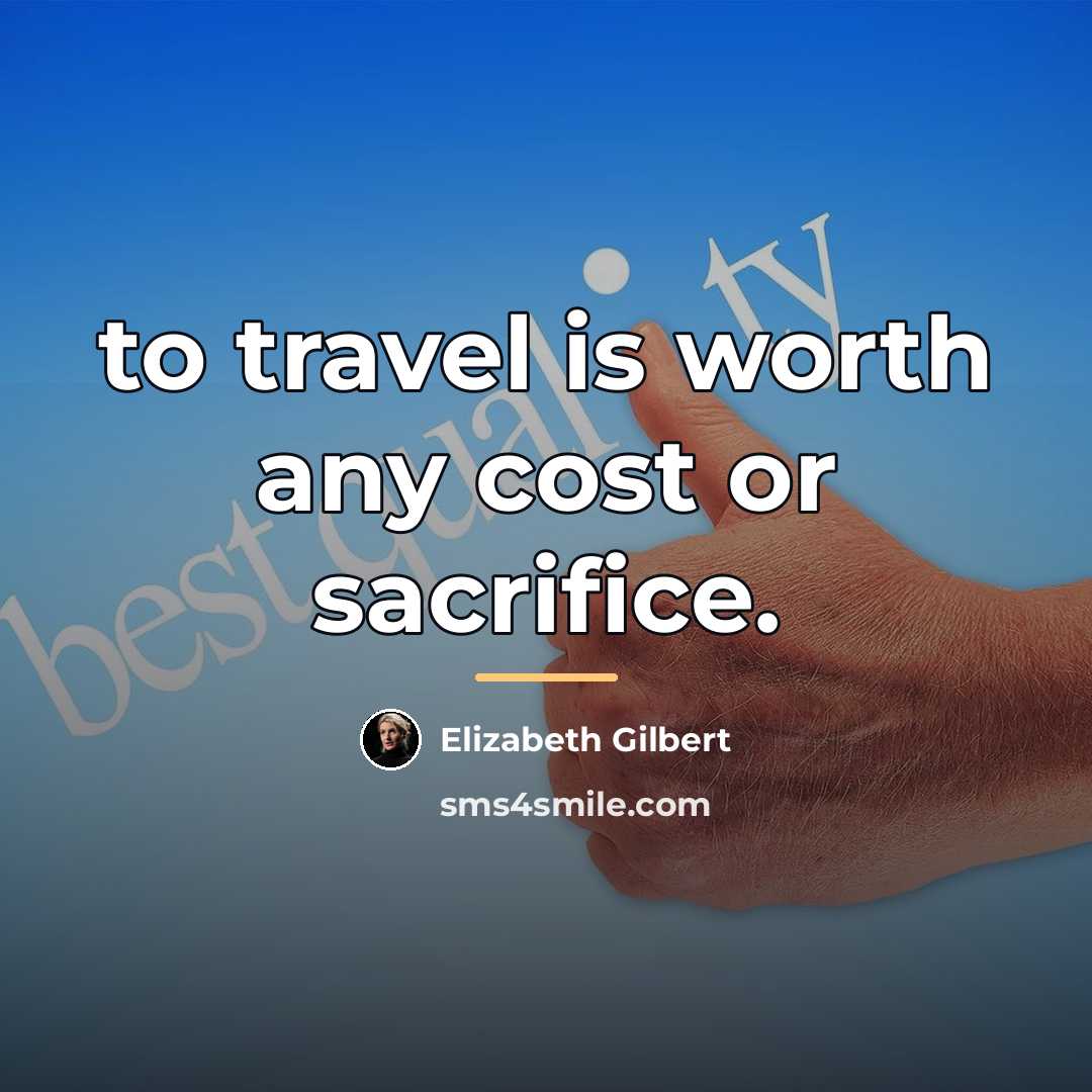 “to travel is worth any cost or sacrifice.…” quote by Elizabeth Gilbert