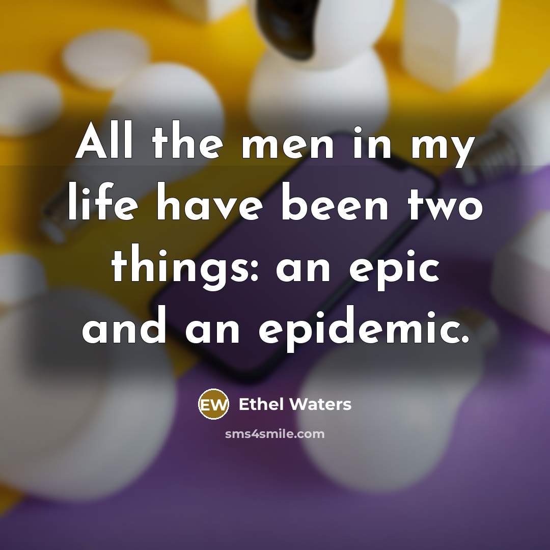 “All the men in my life have been two things:…” quote by Ethel Waters