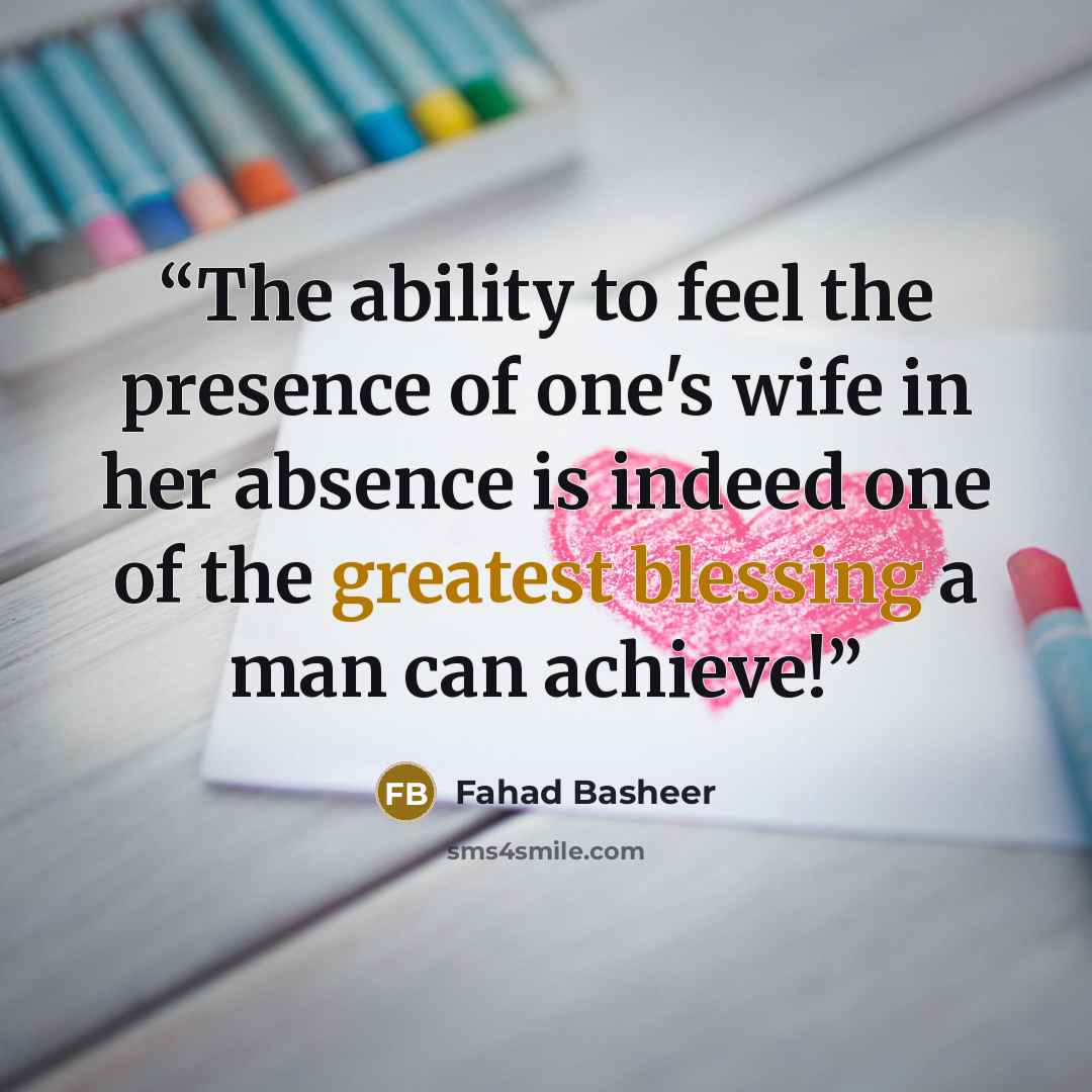 “The ability to feel the presence of one's wife in her absence is indeed one of the greatest blessing a man can achieve!” quote by Fahad Basheer