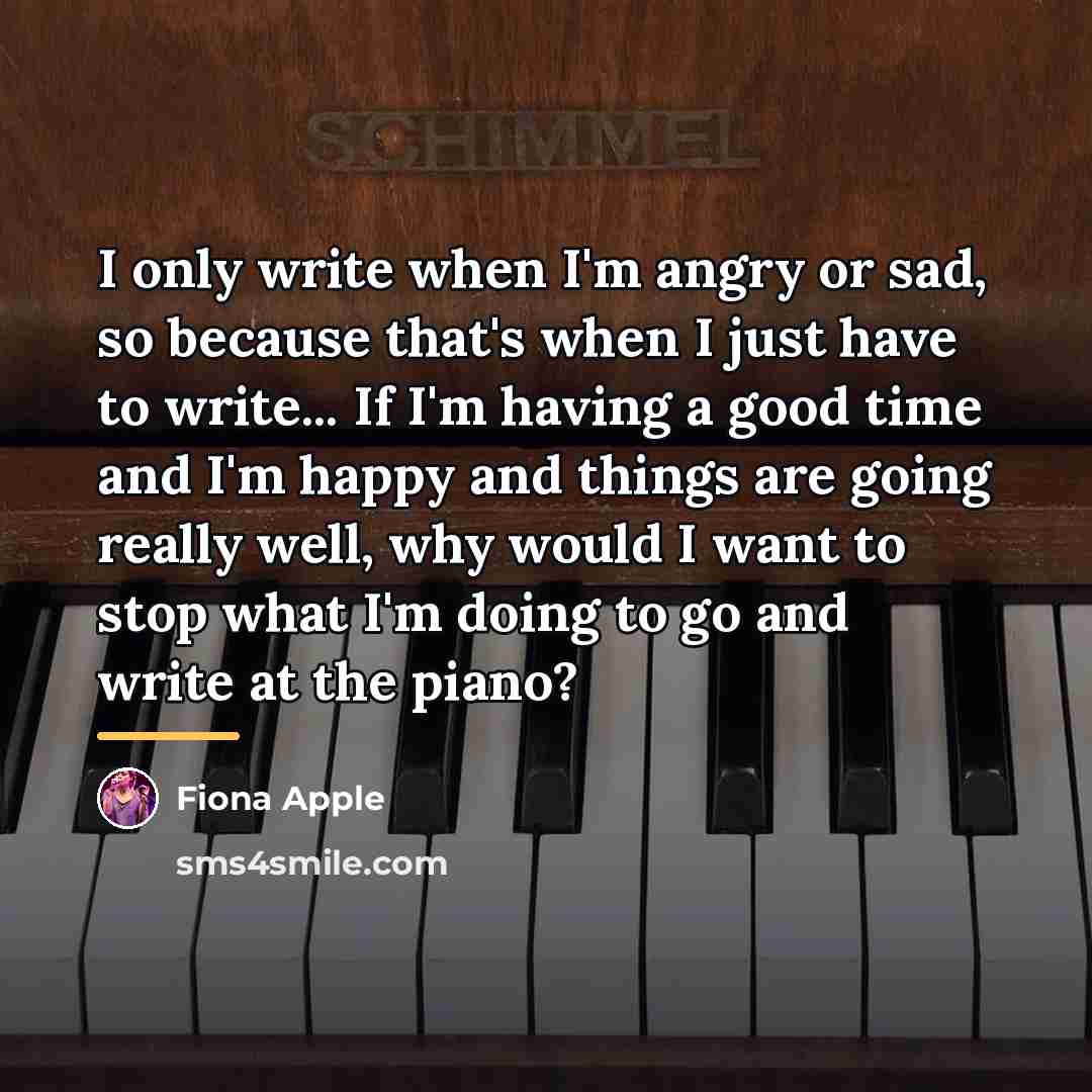 “I only write when I'm angry or sad, so because…” quote by Fiona Apple