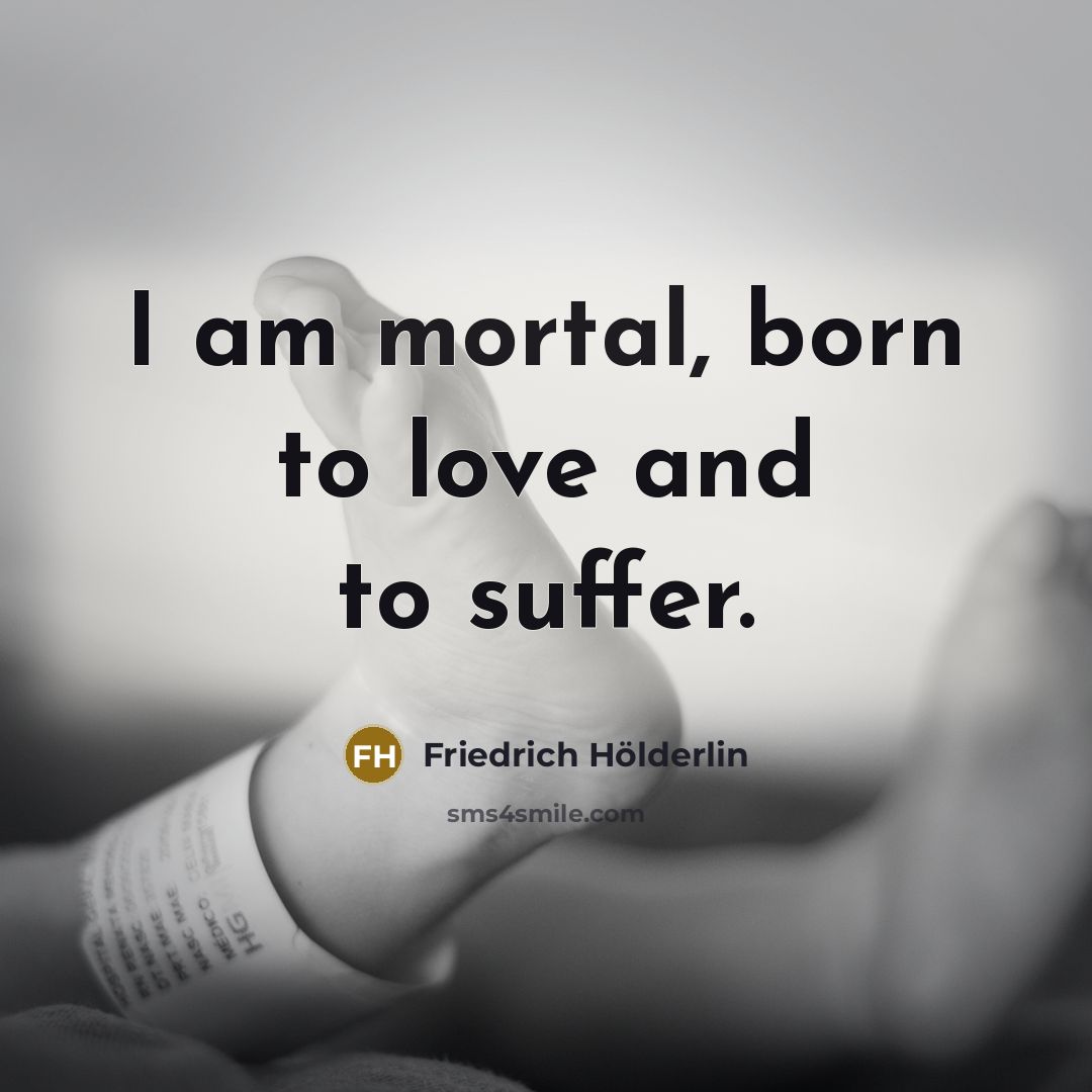 “I am mortal, born to love and to suffer.…” quote by Friedrich Holderlin