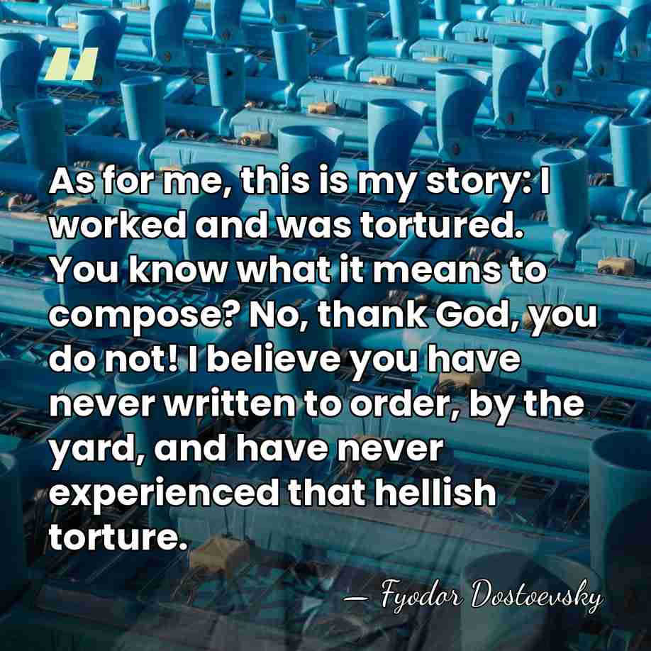 As for me, this is my story: I worked and was tortured.&hellip; - Fyodor Dostoevsky