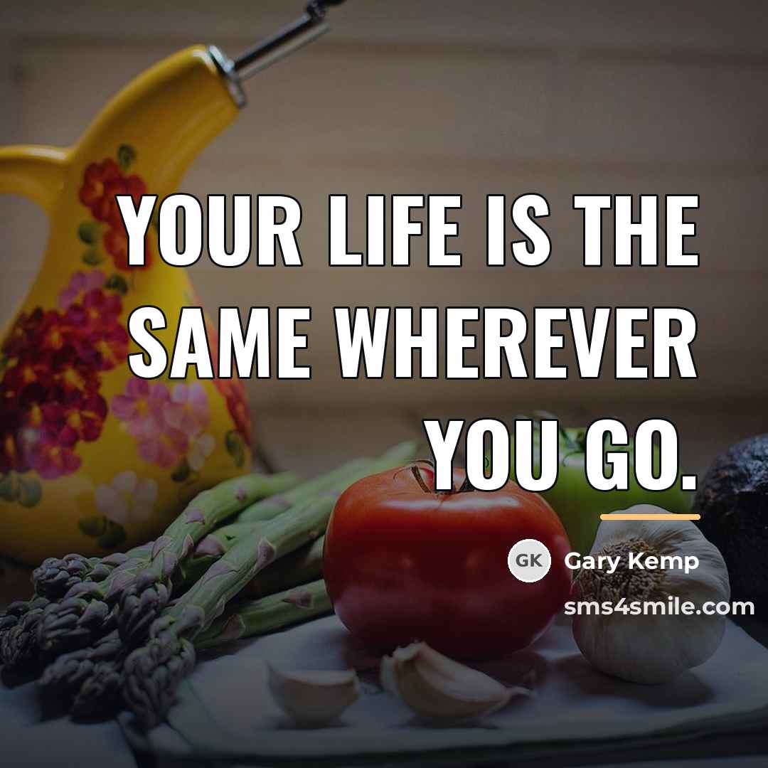 “Your life is the same wherever you go.…” quote by Gary Kemp