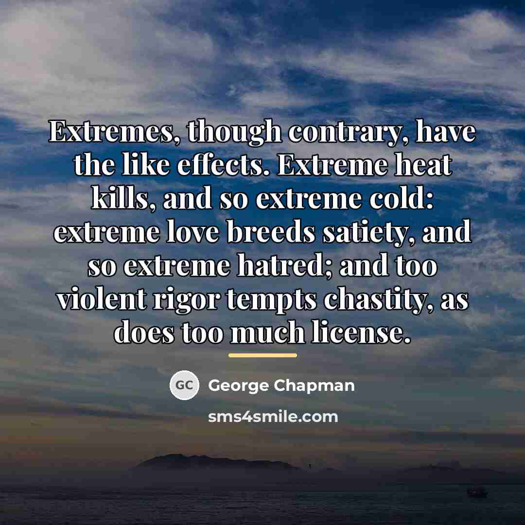 “Extremes, though contrary, have the like effects. Extreme heat kills,…” quote by George Chapman