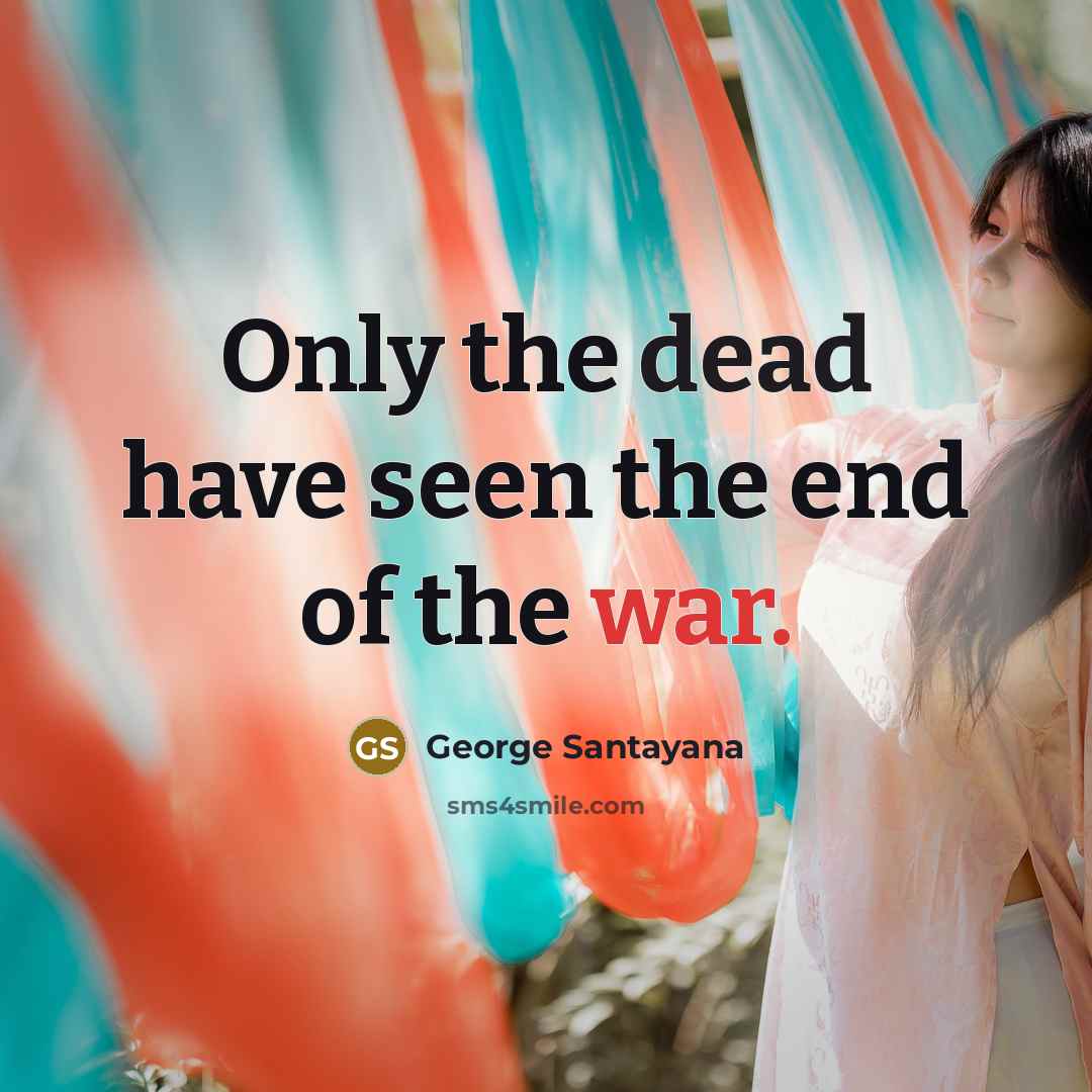 “Only the dead have seen the end of the war.” quote by George Santayana