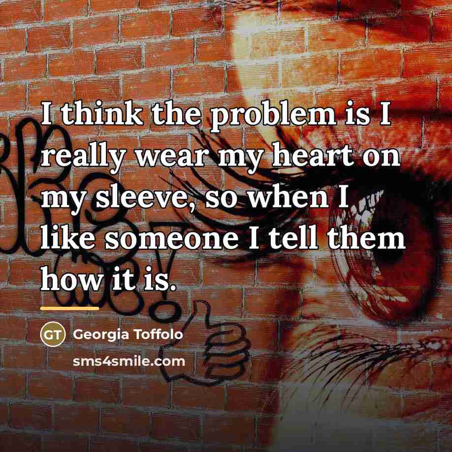 “I think the problem is I really wear my heart…” quote by Georgia Toffolo