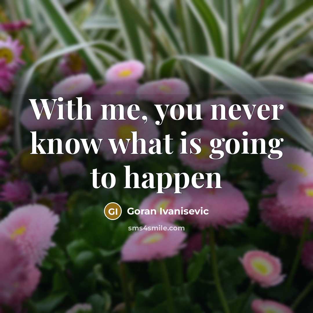 “With me, you never know what is going to happen…” quote by Goran Ivanisevic