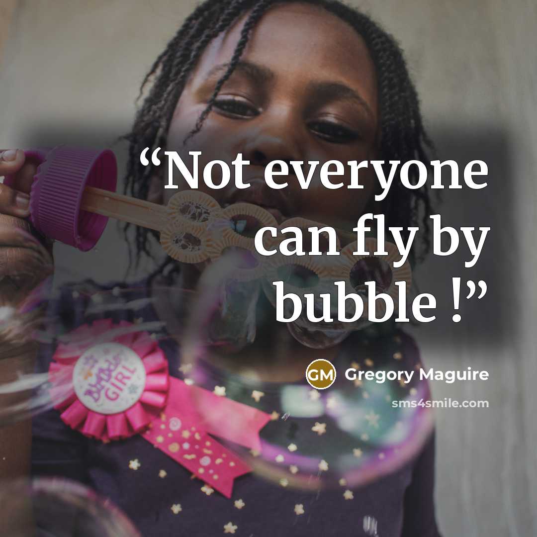 “Not everyone can fly by bubble !” quote by Gregory Maguire