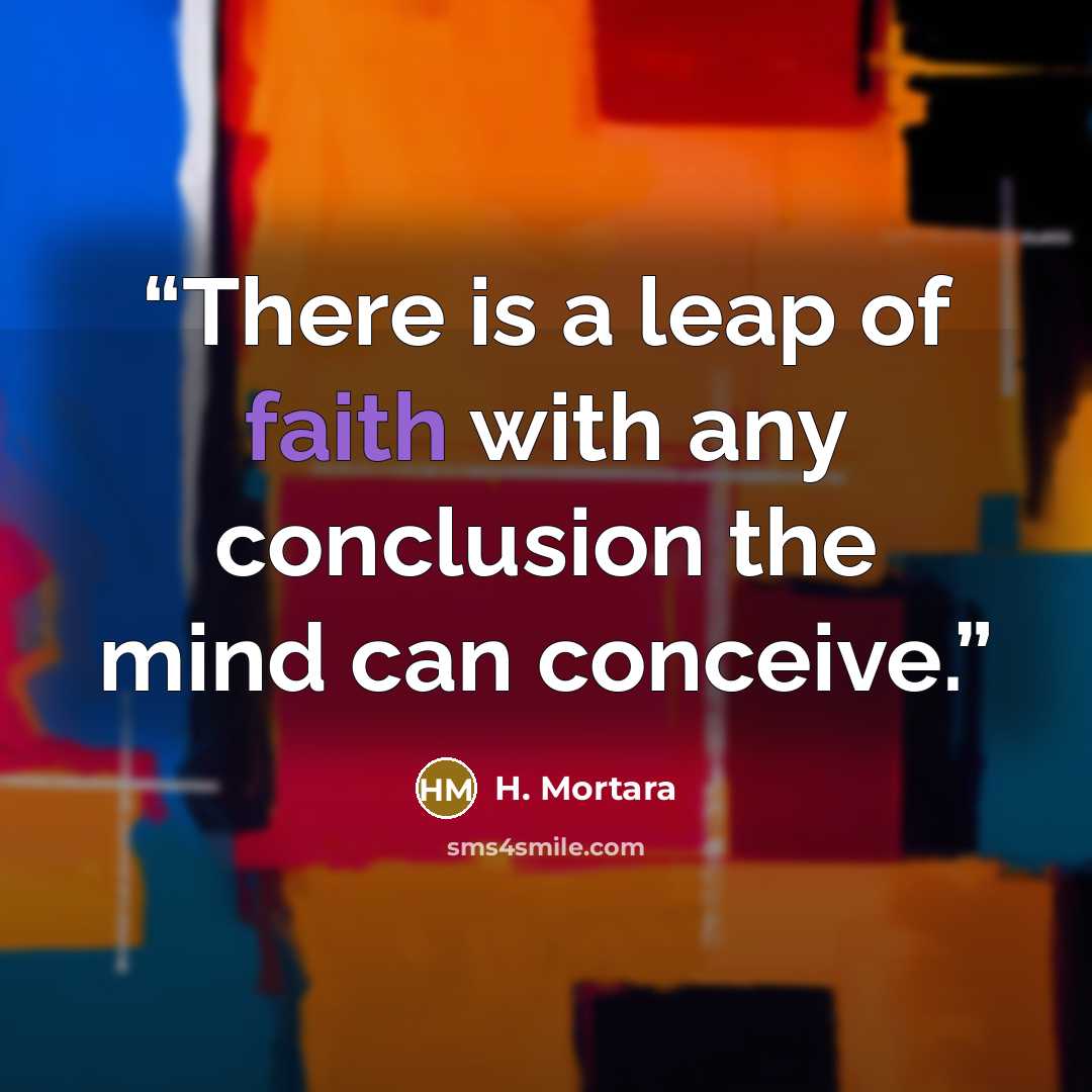 “There is a leap of faith with any conclusion the mind can conceive.” quote by H. Mortara