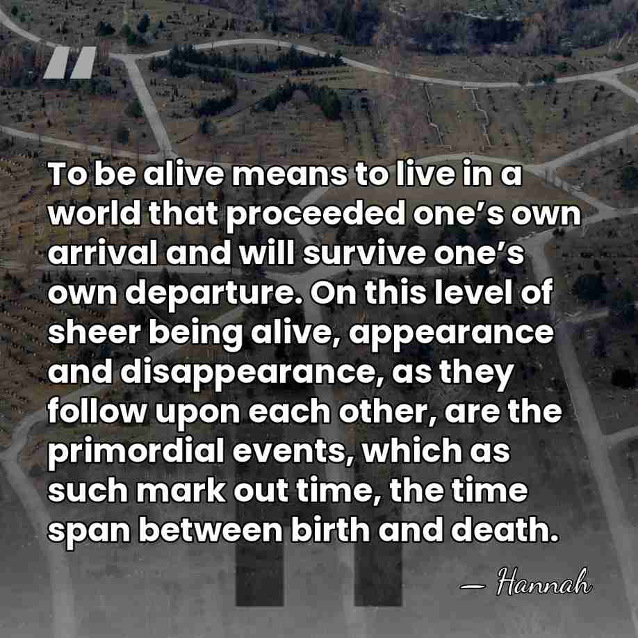 To be alive means to live in a world that proceeded one’s&hellip; - Hannah