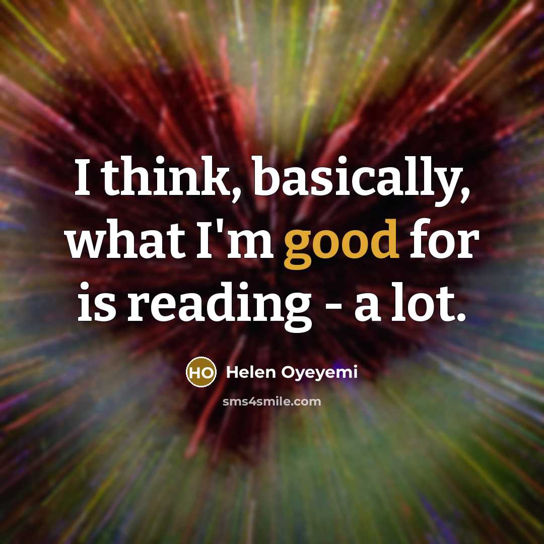 “I think, basically, what I'm good for is reading -…” quote by Helen Oyeyemi