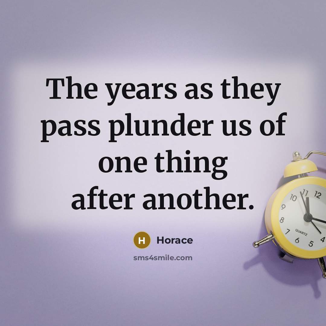 “The years as they pass plunder us of one thing…” quote by Horace