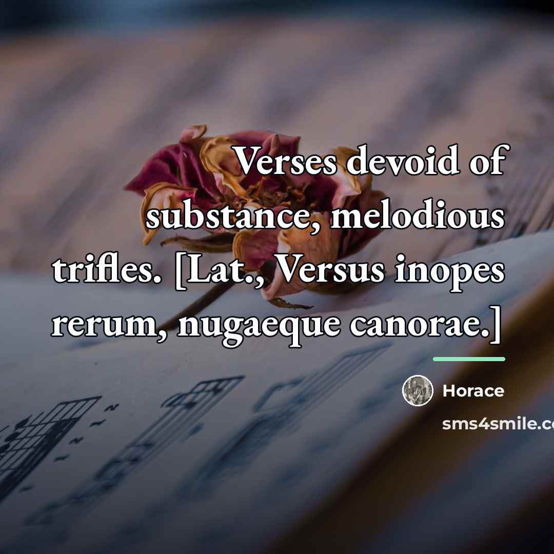 “Verses devoid of substance, melodious trifles. [Lat., Versus inopes rerum,…” quote by Horace