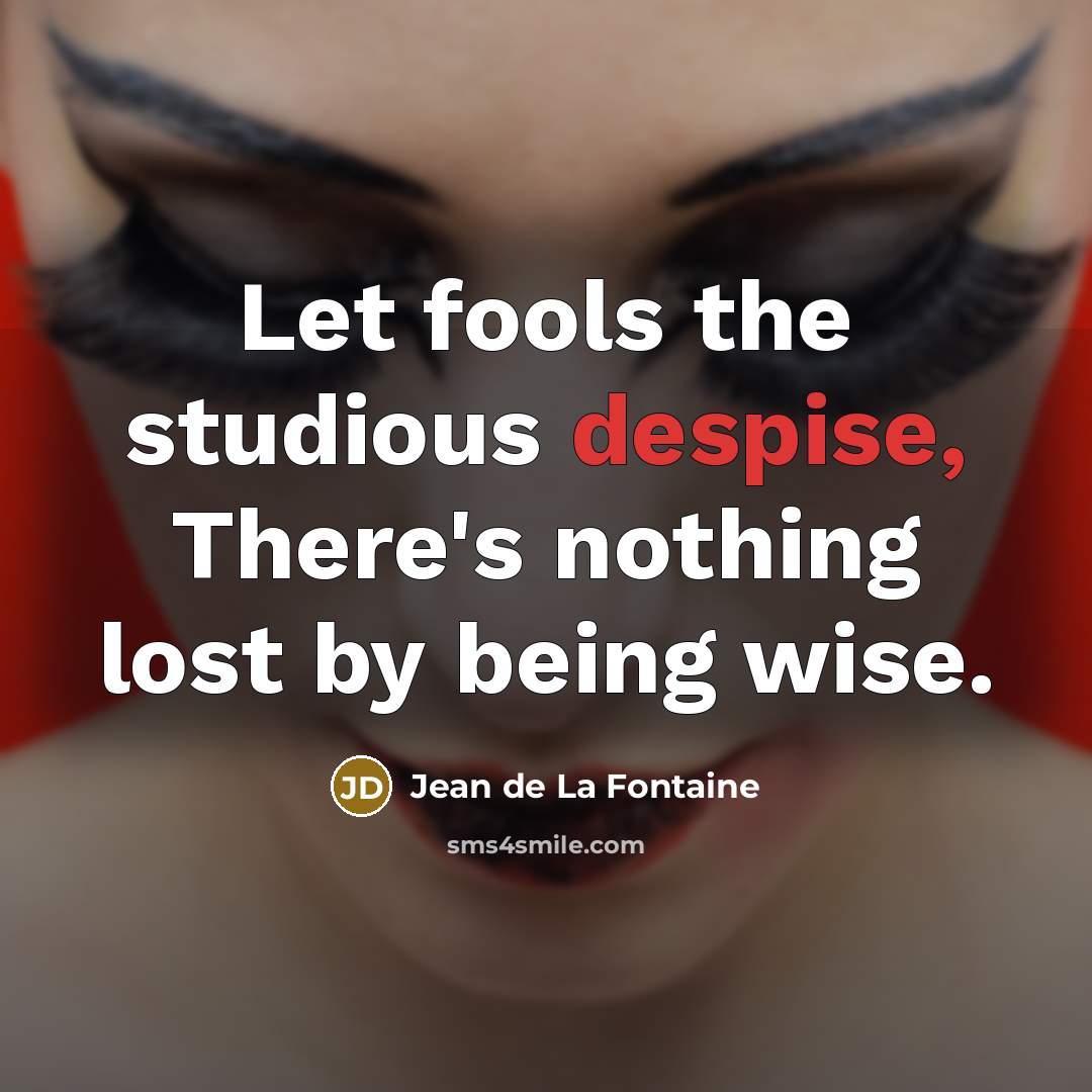 “Let fools the studious despise, There's nothing lost by being…” quote by Jean de La Fontaine