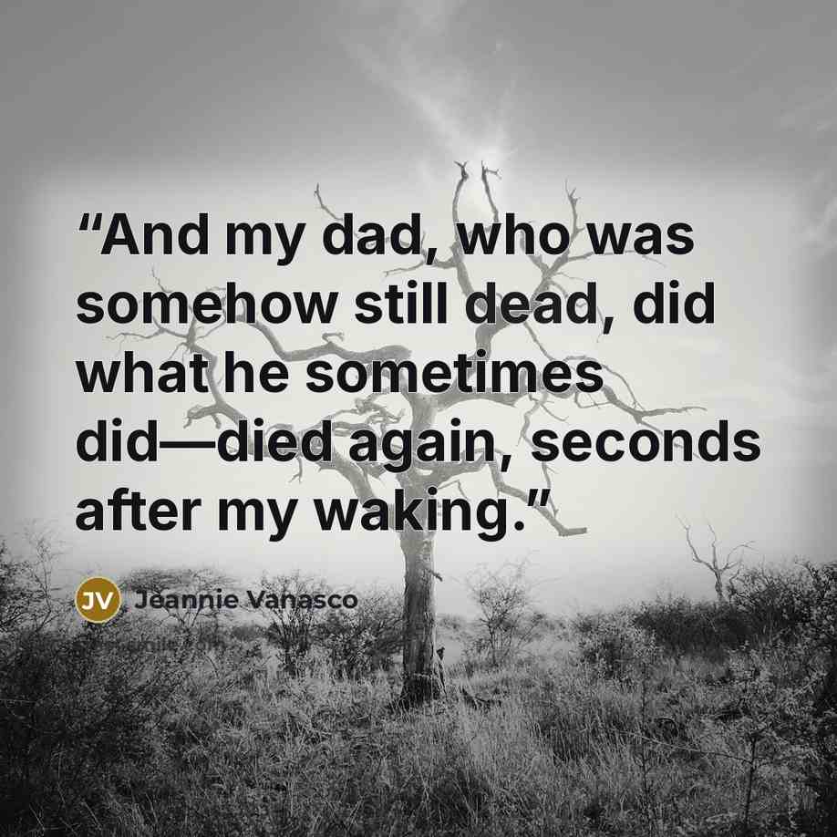 “And my dad, who was somehow still dead, did what he sometimes did―died again, seconds after my waking.” quote by Jeannie Vanasco