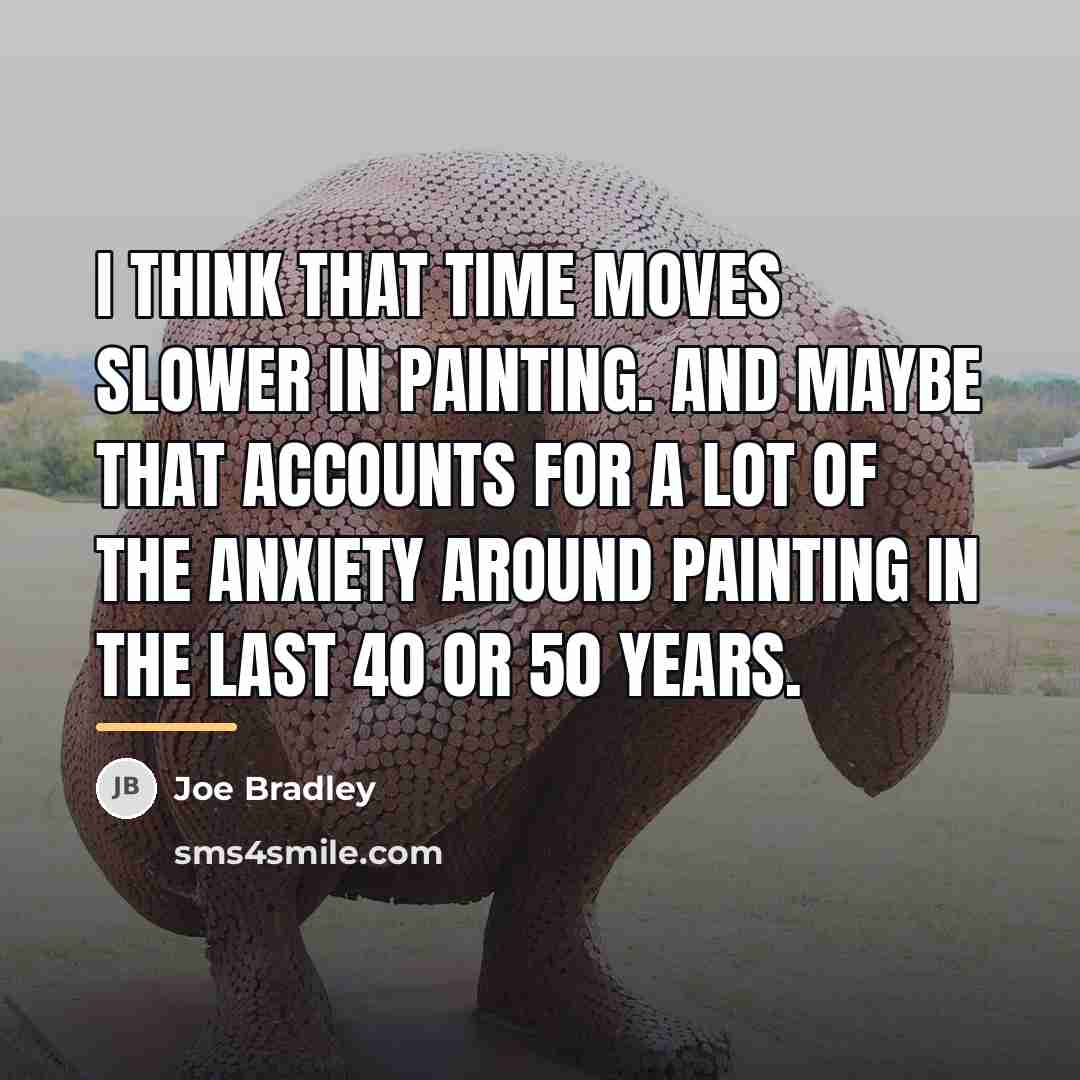 “I think that time moves slower in painting. And maybe…” quote by Joe Bradley