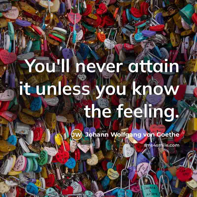 “You'll never attain it unless you know the feeling.” quote by Johann Wolfgang von Goethe