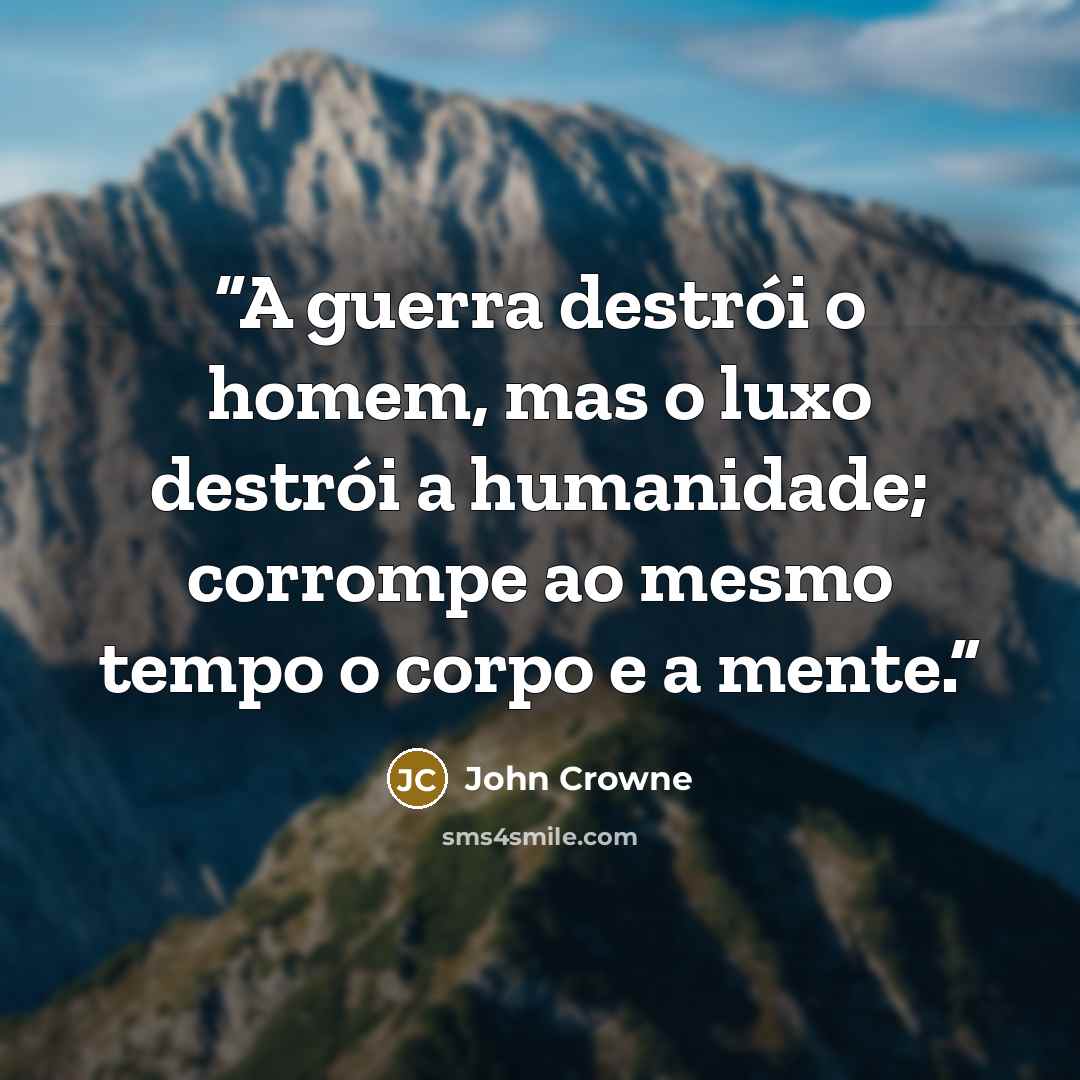 “A guerra destrói o homem, mas o luxo destrói a humanidade; corrompe ao mesmo tempo o corpo e a mente.” quote by John Crowne