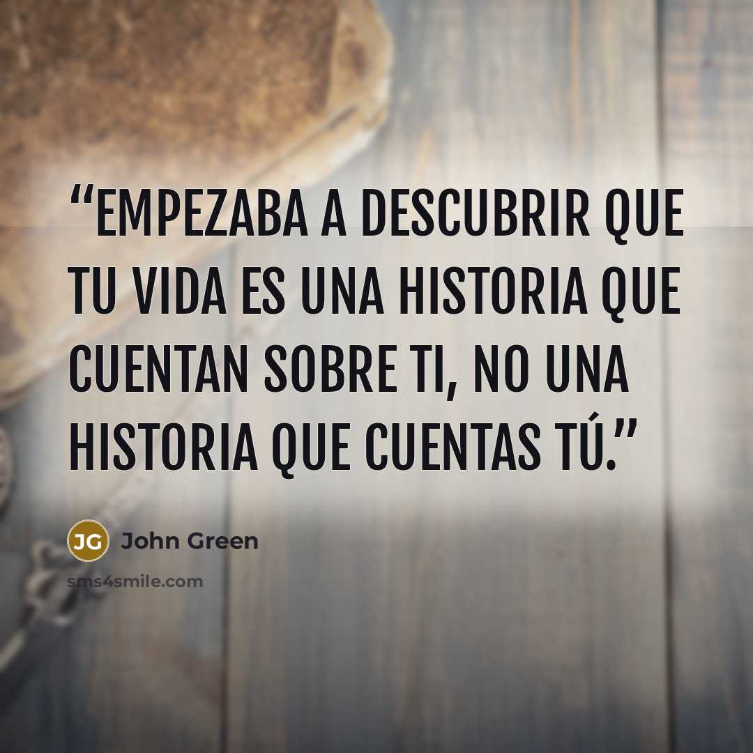 “Empezaba a descubrir que tu vida es una historia que cuentan sobre ti, no una historia que cuentas tú.” quote by John Green