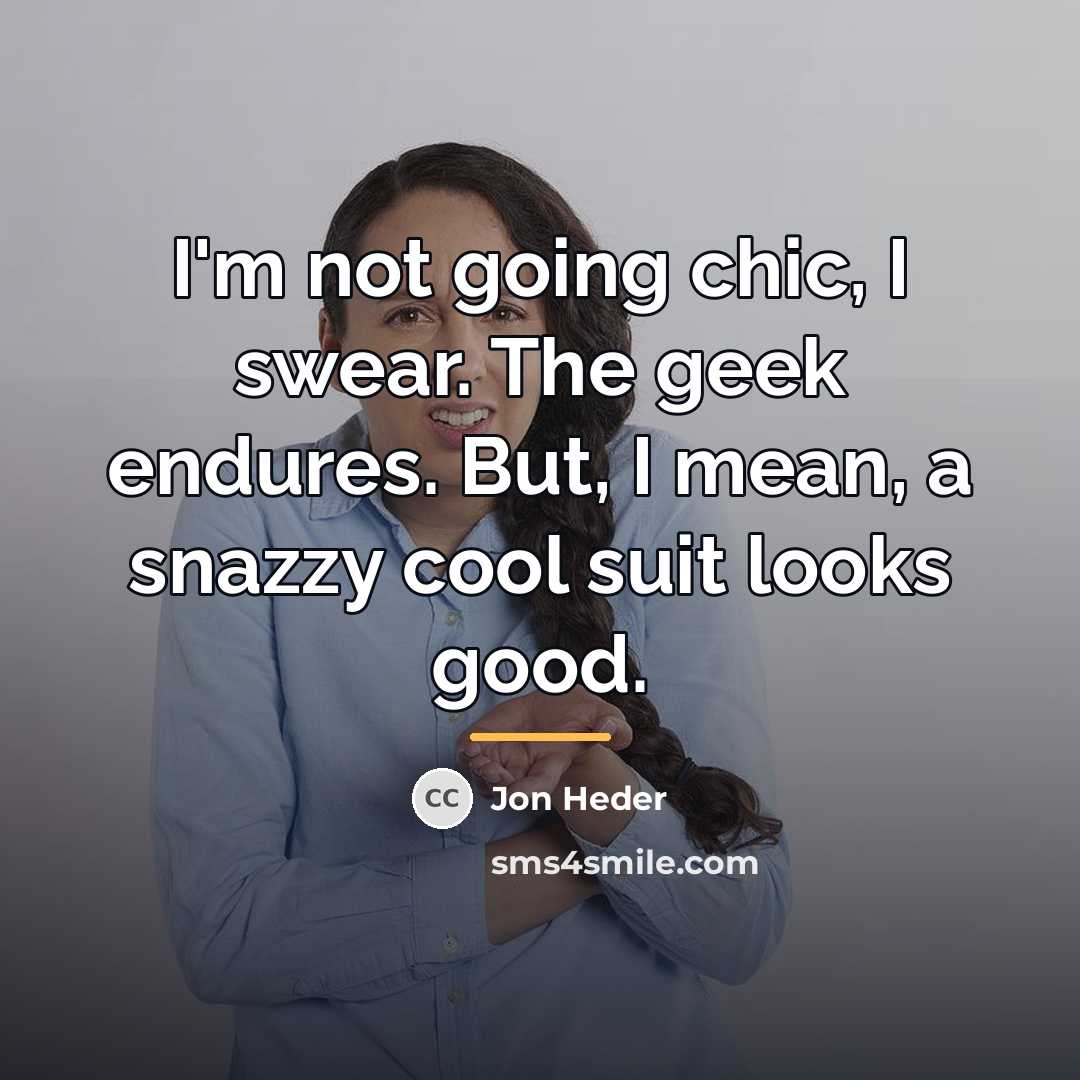 “I'm not going chic, I swear. The geek endures. But,…” quote by Jon Heder