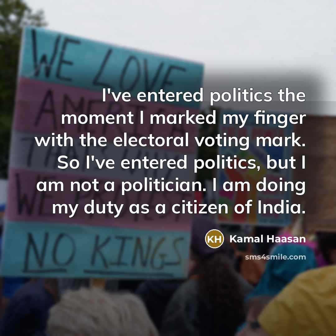 “I've entered politics the moment I marked my finger with the electoral voting mark. So I've entered politics, but I am not a politician. I am doing my duty as a citizen of India.” quote by Kamal Haasan