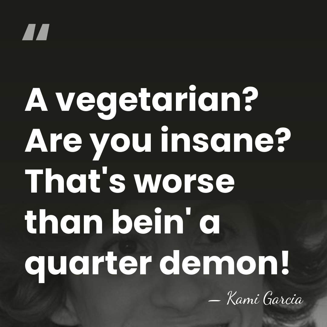 A vegetarian? Are you insane? That's worse than bein' a quarter demon! - Kami Garcia