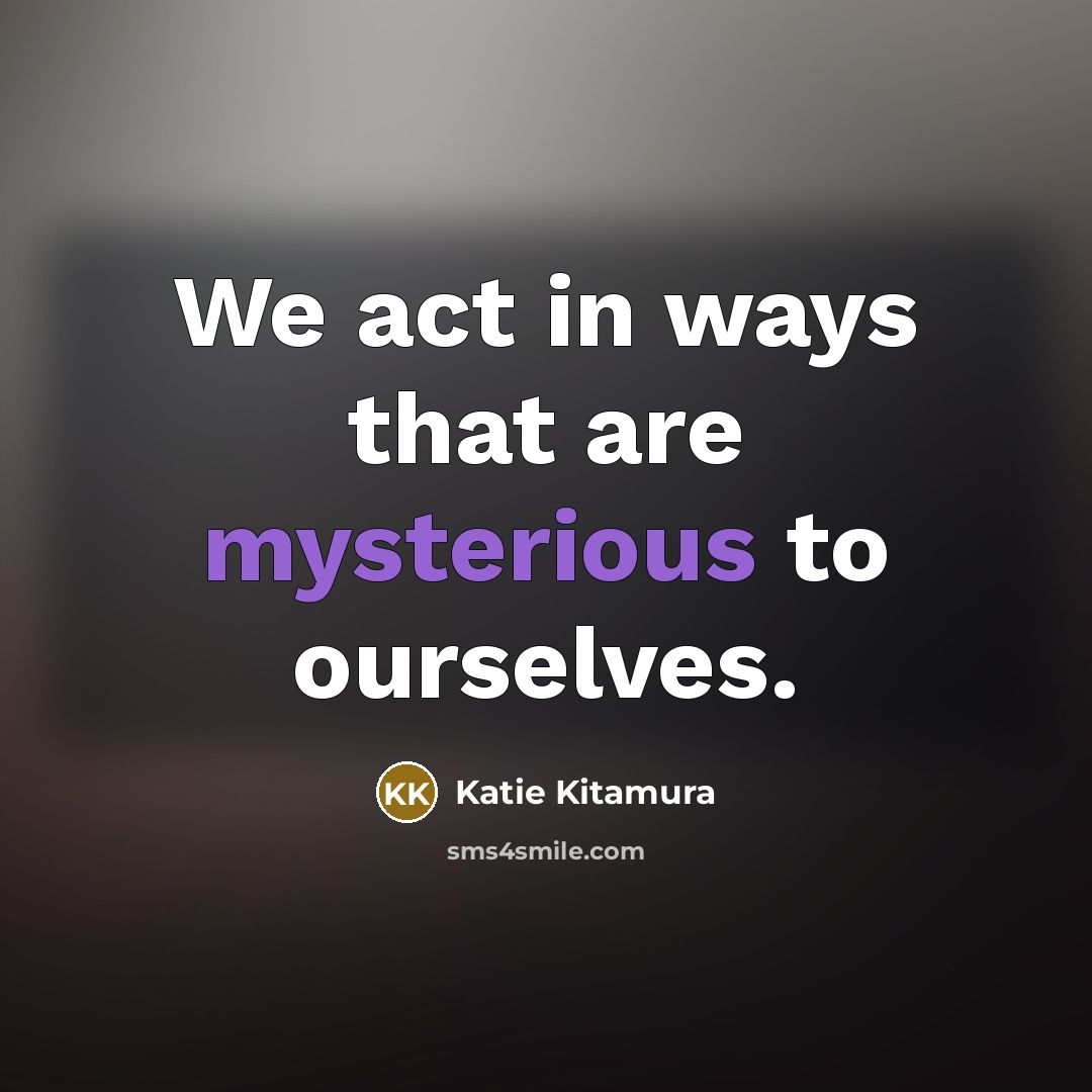 “We act in ways that are mysterious to ourselves.…” quote by Katie Kitamura