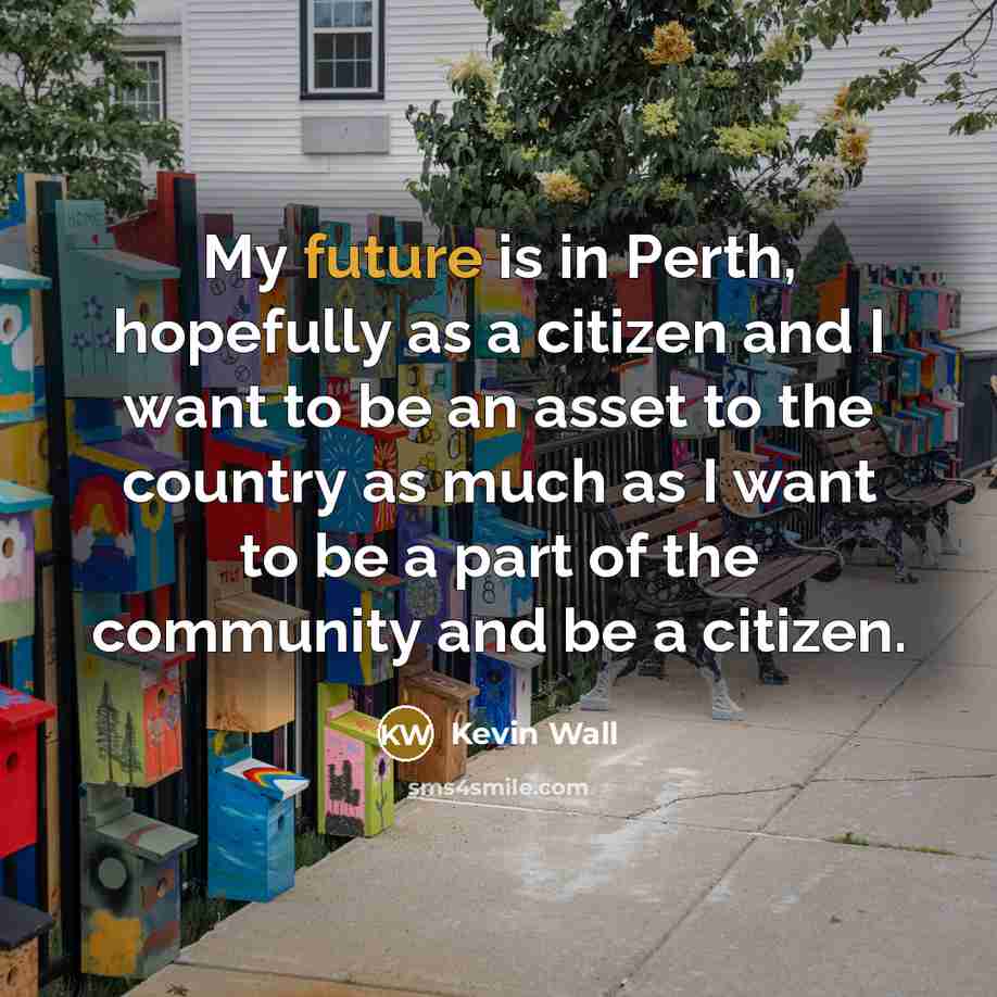 “My future is in Perth, hopefully as a citizen and…” quote by Kevin Wall