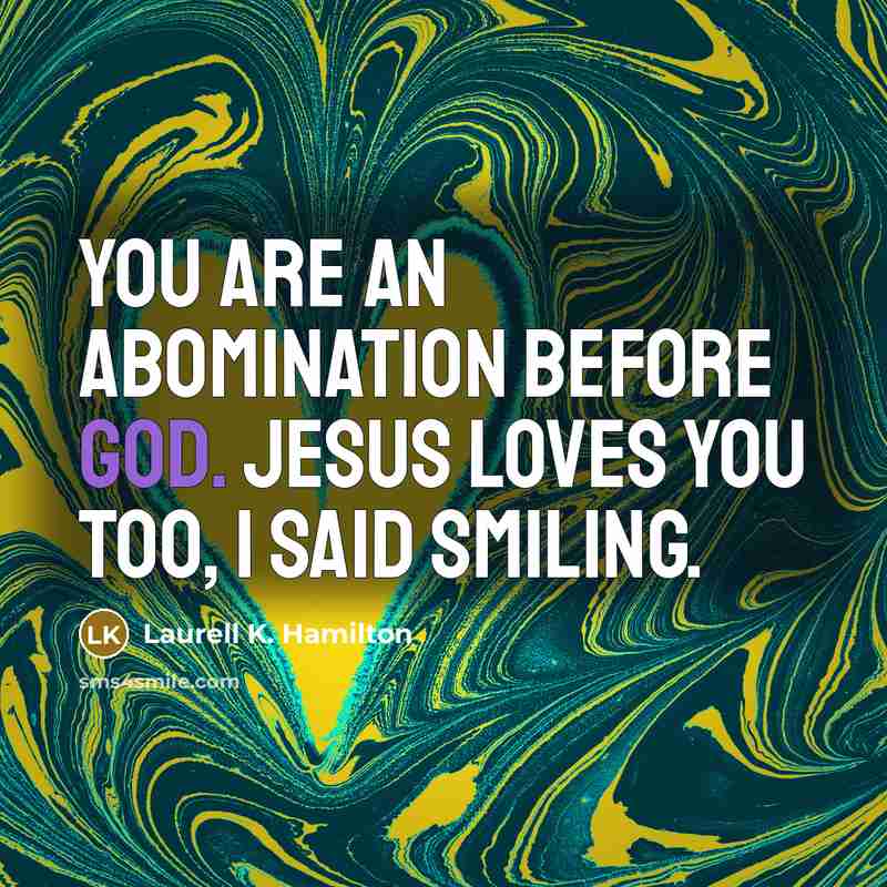 “You are an abomination before God. Jesus loves you too,…” quote by Laurell K. Hamilton