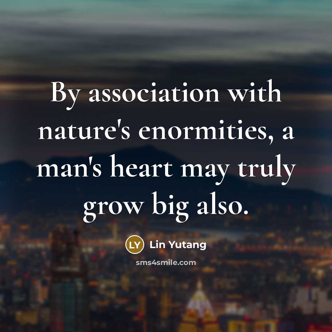 “By association with nature's enormities, a man's heart may truly…” quote by Lin Yutang