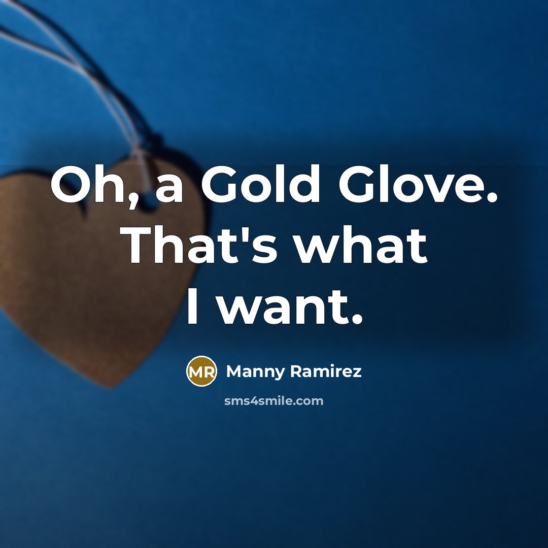 “Oh, a Gold Glove. That's what I want.…” quote by Manny Ramirez