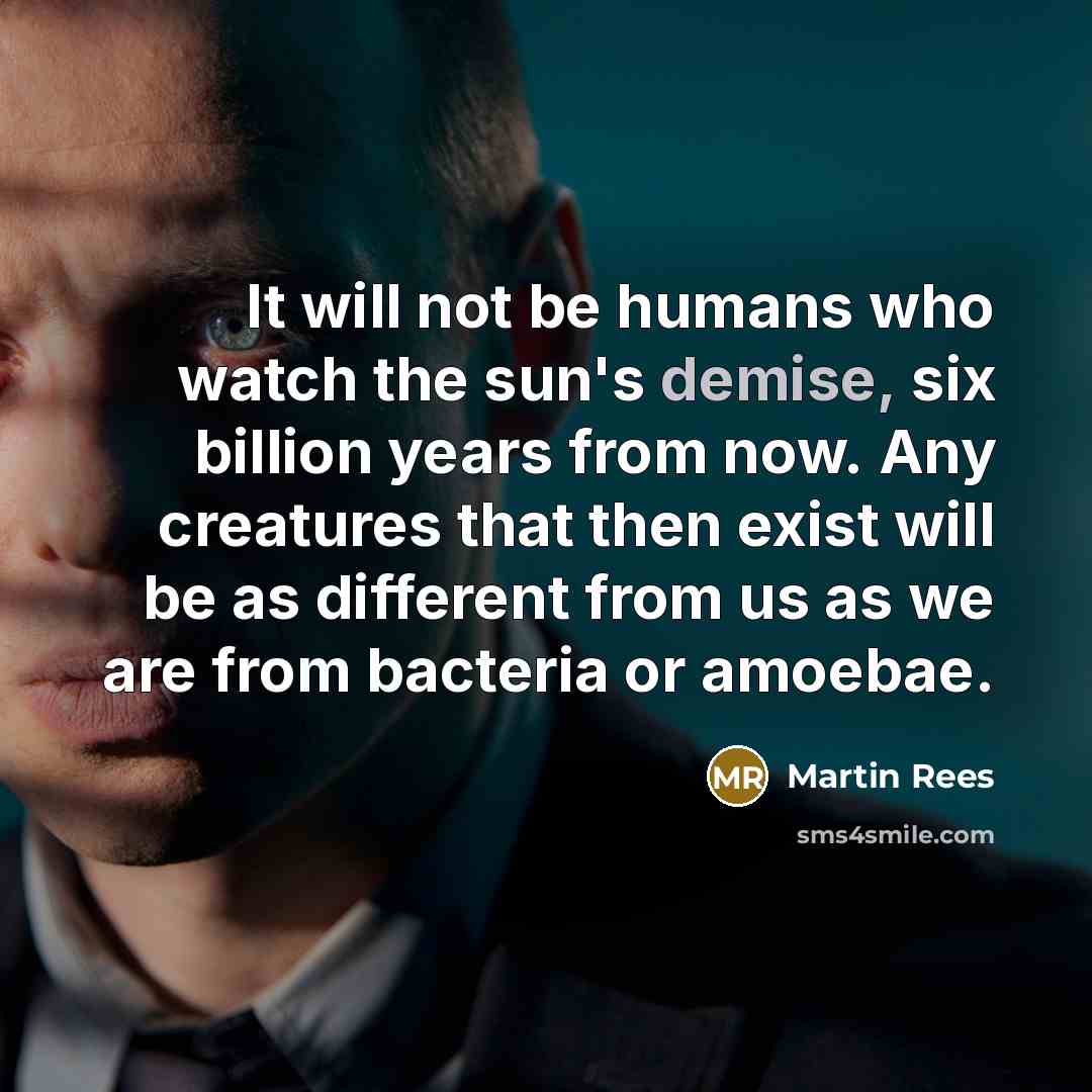 “It will not be humans who watch the sun's demise,…” quote by Martin Rees
