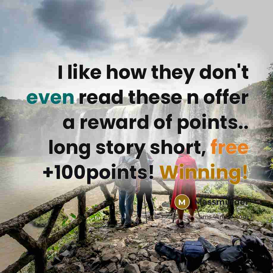 “I like how they don't even read these n offer a reward of points.. long story short, free +100points! Winning!” quote by Massmurder