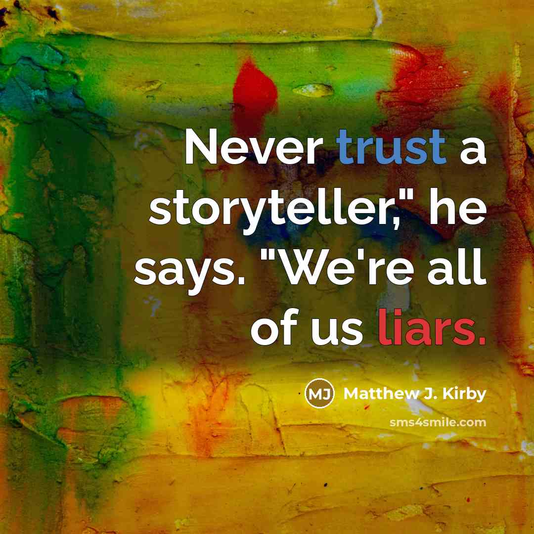 “Never trust a storyteller," he says. "We're all of us…” quote by Matthew J. Kirby