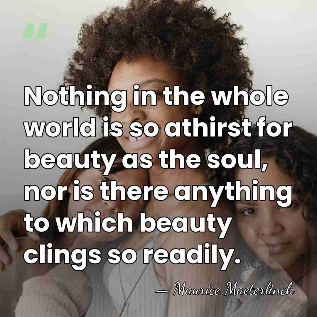 Nothing in the whole world is so athirst for beauty as the&hellip; - Maurice Maeterlinck