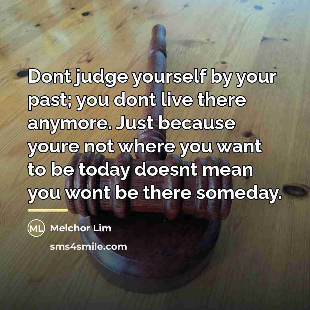 “Dont judge yourself by your past; you dont live there…” quote by Melchor Lim