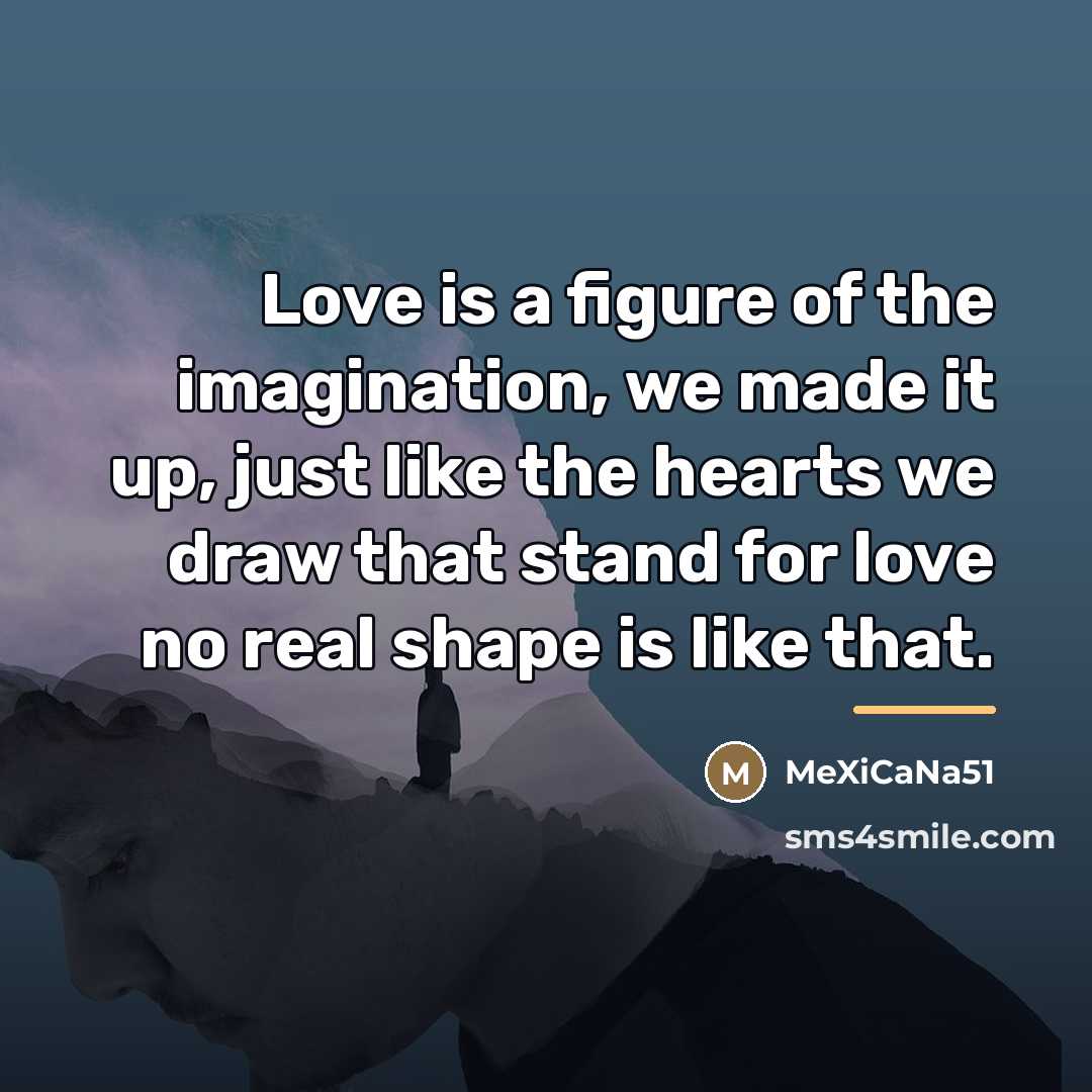 “Love is a figure of the imagination, we made it…” quote by MeXiCaNa51