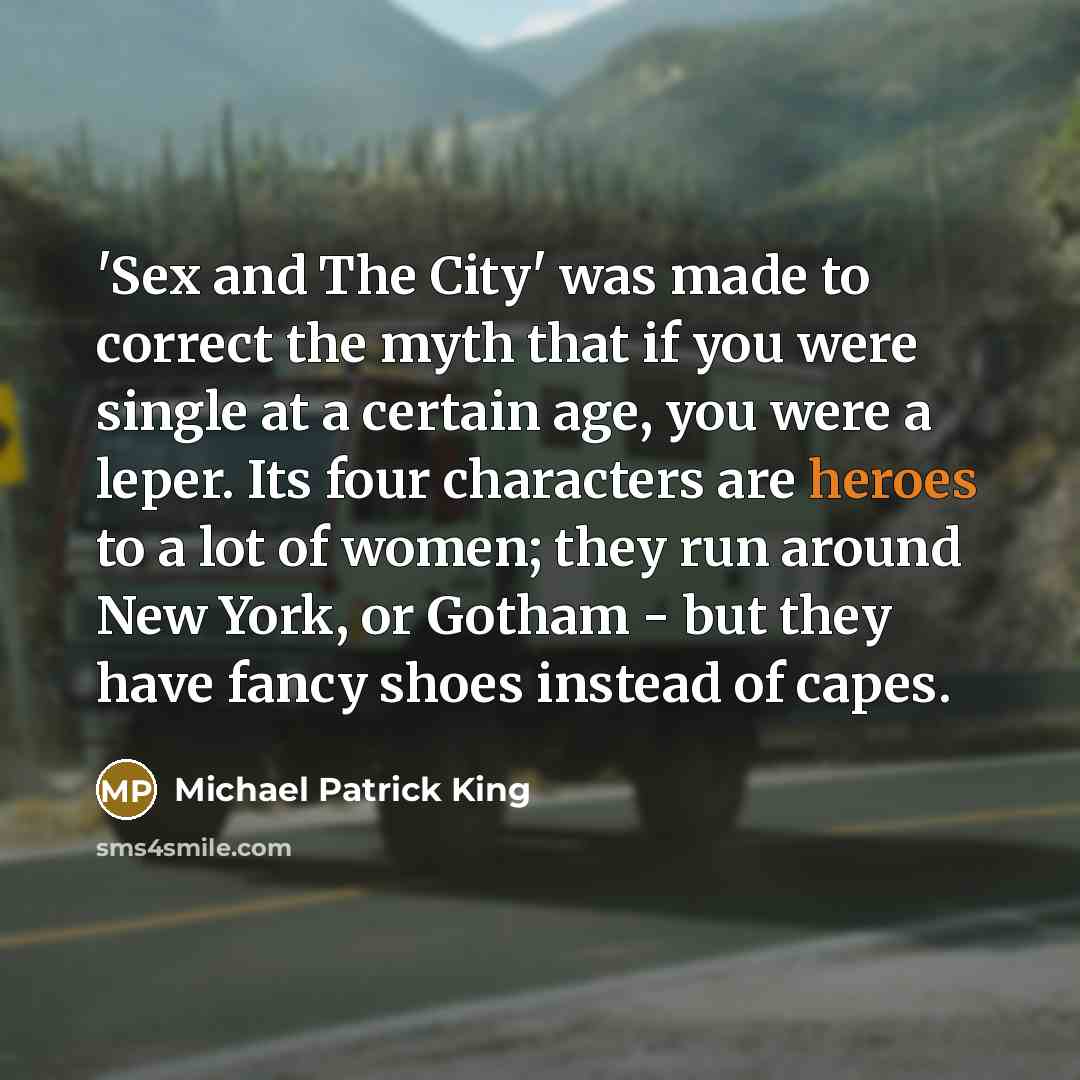 “'Sex and The City' was made to correct the myth…” quote by Michael Patrick King