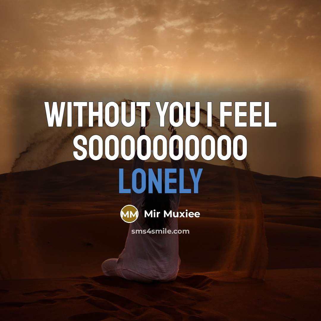 “Without you I feel soooooooooo lonely…” quote by Mir Muxiee