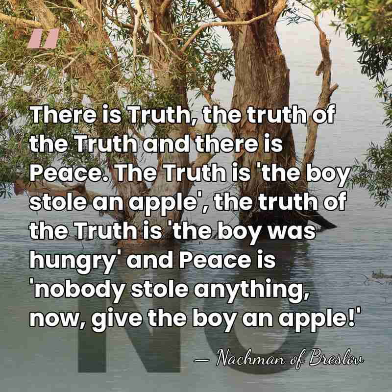 There is Truth, the truth of the Truth and there is Peace.&hellip; - Nachman of Breslov