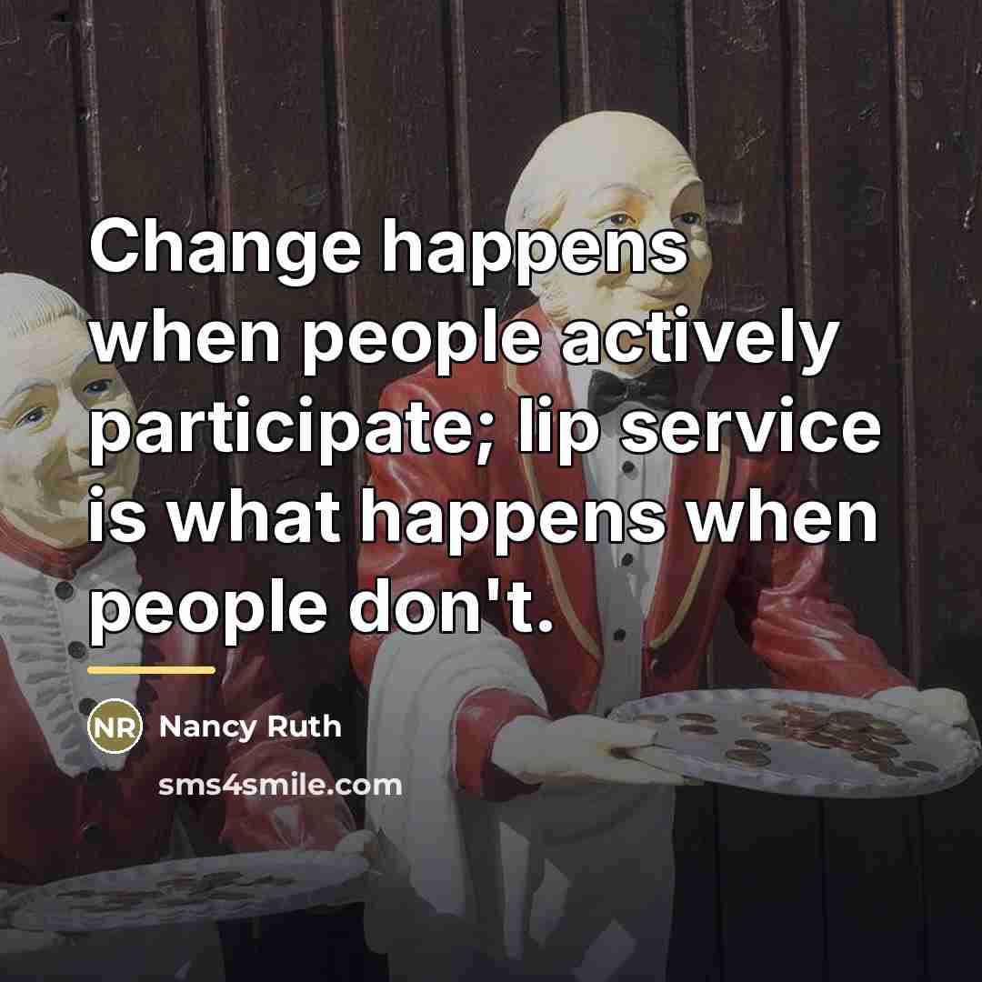 “Change happens when people actively participate; lip service is what…” quote by Nancy Ruth