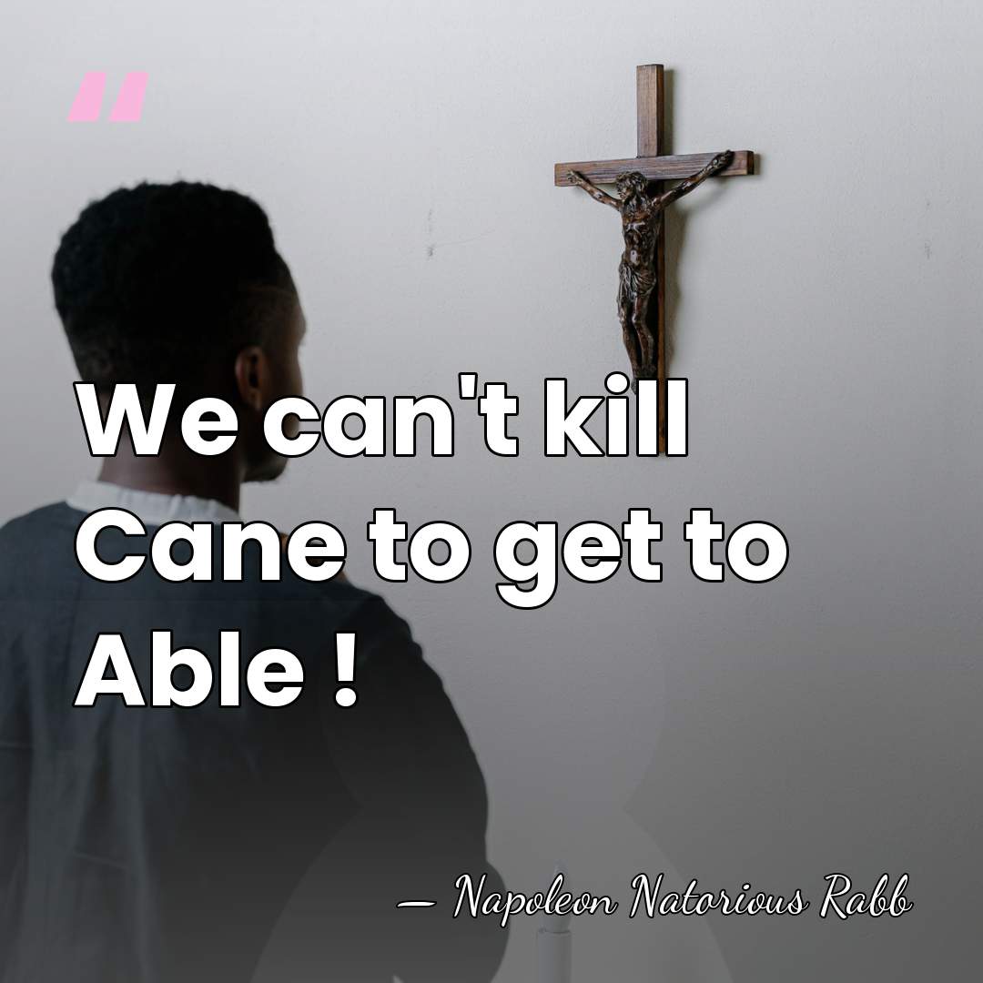 We can't kill Cane to get to Able ! - Napoleon Natorious Rabb
