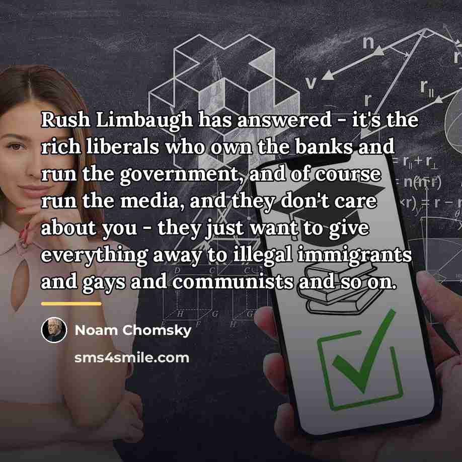 “Rush Limbaugh has answered - it's the rich liberals who…” quote by Noam Chomsky