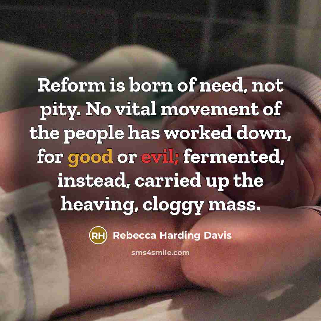 “Reform is born of need, not pity. No vital movement…” quote by Rebecca Harding Davis
