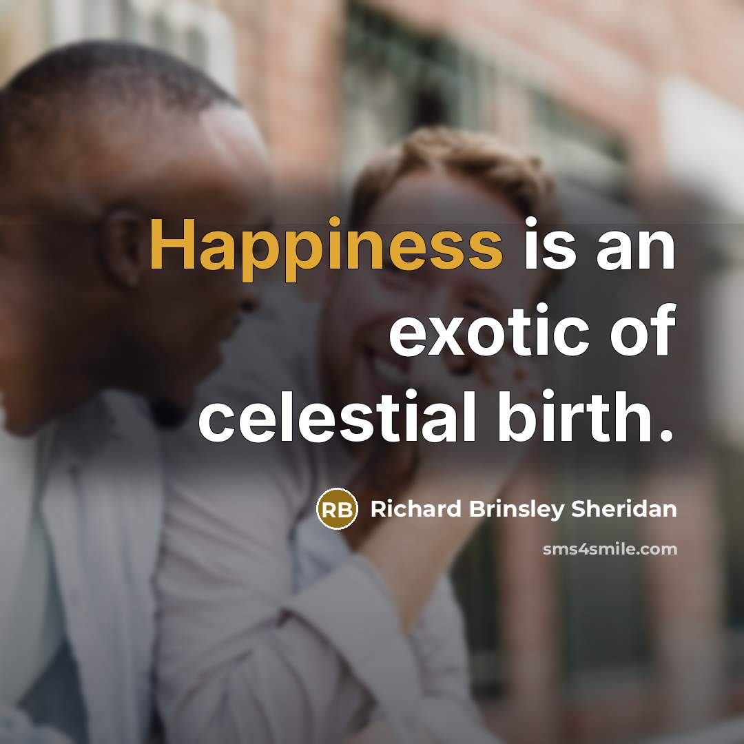 “Happiness is an exotic of celestial birth.…” quote by Richard Brinsley Sheridan