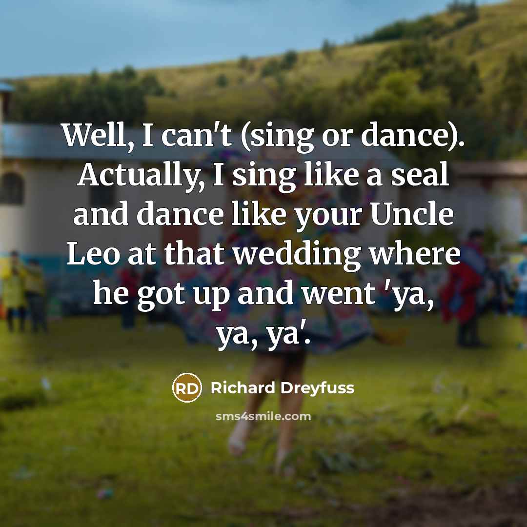 “Well, I can't (sing or dance). Actually, I sing like…” quote by Richard Dreyfuss