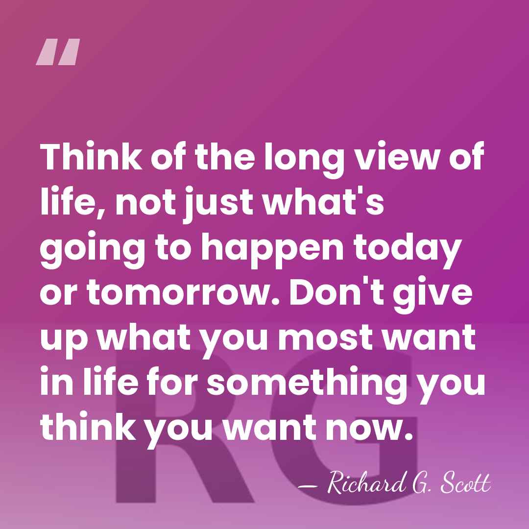Think of the long view of life, not just what's going to&hellip; - Richard G. Scott