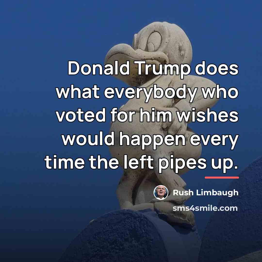 “Donald Trump does what everybody who voted for him wishes…” quote by Rush Limbaugh